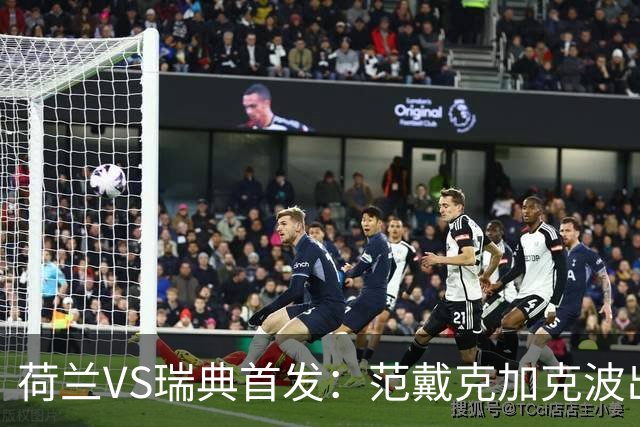 荷兰VS瑞典首发：范戴克加克波出战 伊萨克配约克雷斯
